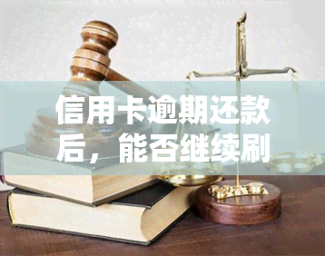 信用卡逾期还款后，能否继续刷卡？安全吗？对贷款有何影响？