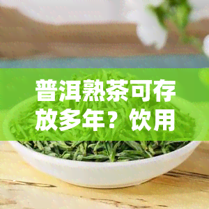 普洱熟茶可存放多年？饮用年限是多少？