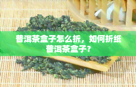 普洱茶盒子怎么折，如何折纸普洱茶盒子？