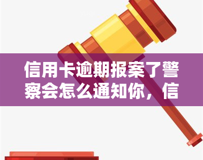 信用卡逾期报案了警察会怎么通知你，信用卡逾期报案后，警察如何通知您？