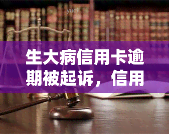 生大病信用卡逾期被起诉，信用卡逾期导致生大病，竟被起诉！