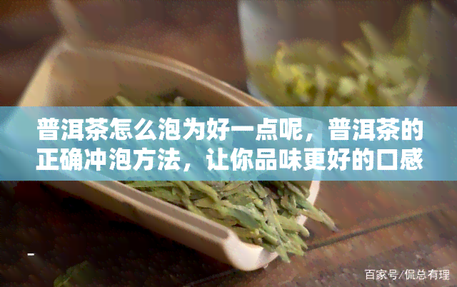 普洱茶怎么泡为好一点呢，普洱茶的正确冲泡方法，让你品味更好的口感