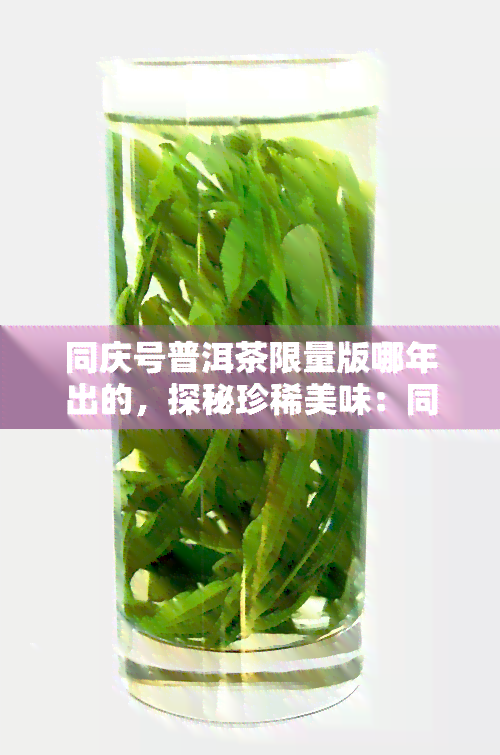 同庆号普洱茶限量版哪年出的，探秘珍稀美味：同庆号普洱茶限量版的诞生年份