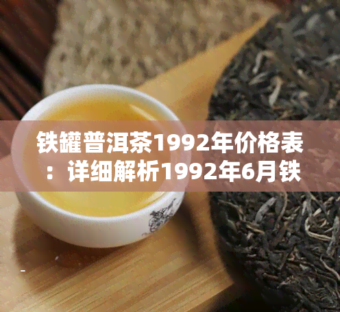 铁罐普洱茶1992年价格表：详细解析1992年6月铁罐普洱及普洱茶铁盒价格