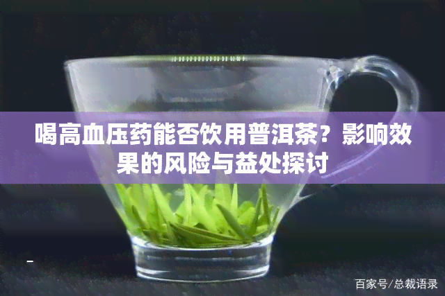 喝高血压能否饮用普洱茶？影响效果的风险与益处探讨