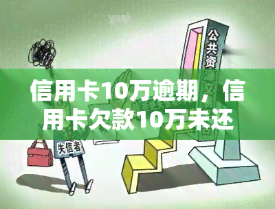 信用卡10万逾期，信用卡欠款10万未还，如何处理逾期问题？