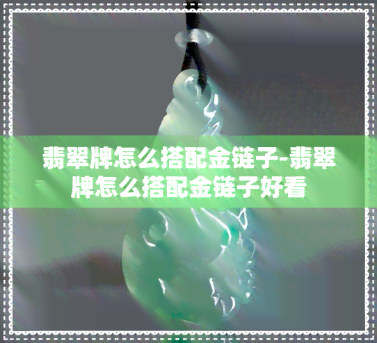 翡翠牌怎么搭配金链子-翡翠牌怎么搭配金链子好看