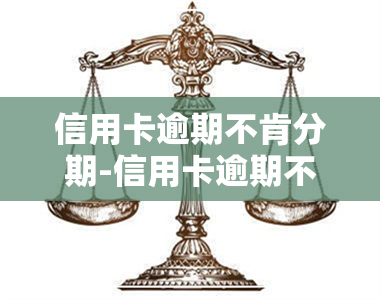 信用卡逾期不肯分期-信用卡逾期不肯分期怎么办