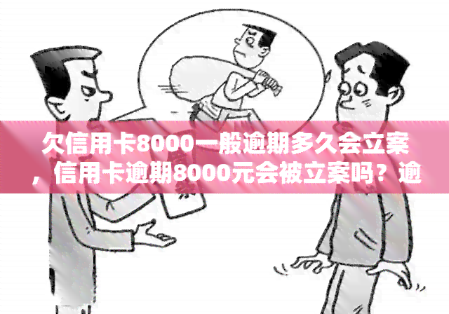 欠信用卡8000一般逾期多久会立案，信用卡逾期8000元会被立案吗？逾期时间长短的影响因素