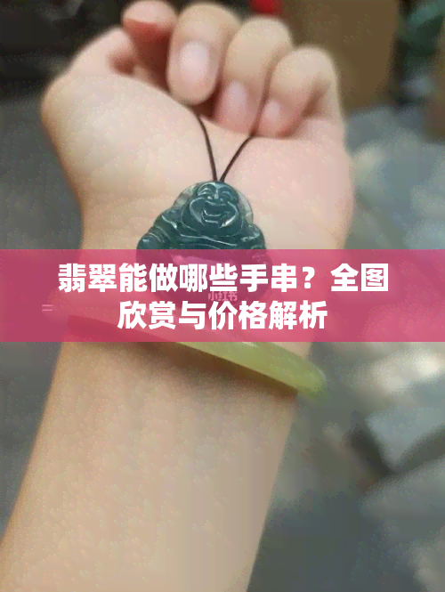 翡翠能做哪些手串？全图欣赏与价格解析