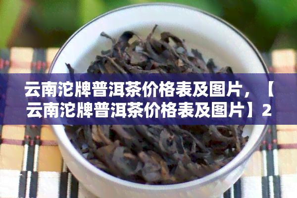 云南沱牌普洱茶价格表及图片，【云南沱牌普洱茶价格表及图片】2023年最新款，值得收藏！