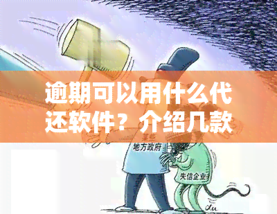 逾期可以用什么代还软件？介绍几款可以帮助解决逾期问题的借款