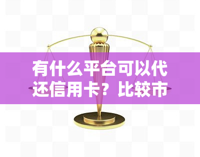 有什么平台可以代还信用卡？比较市面上的还款软件