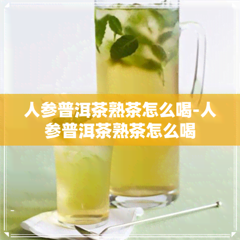 人参普洱茶熟茶怎么喝-人参普洱茶熟茶怎么喝