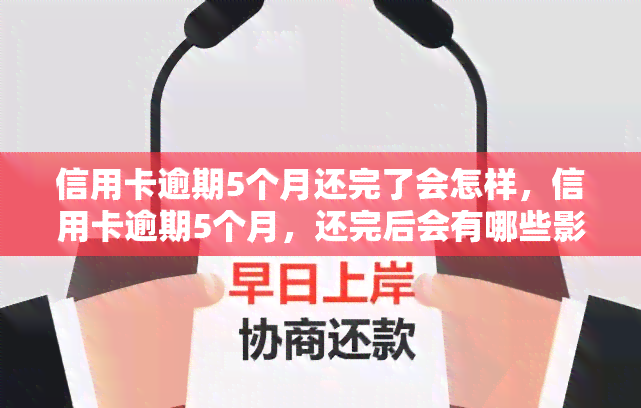 信用卡逾期5个月还完了会怎样，信用卡逾期5个月，还完后会有哪些影响？