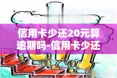 信用卡少还20元算逾期吗-信用卡少还20元算逾期吗怎么办