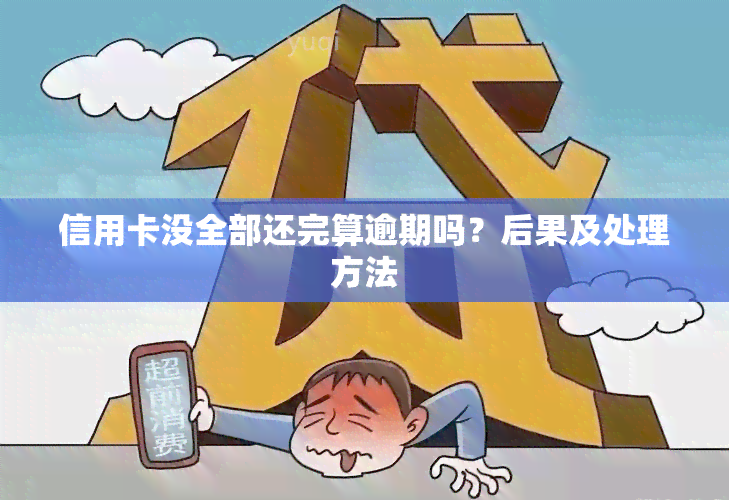 信用卡没全部还完算逾期吗？后果及处理方法