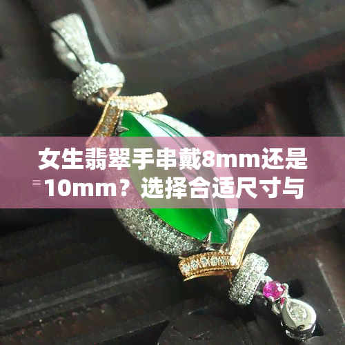 女生翡翠手串戴8mm还是10mm？选择合适尺寸与颗数的关键