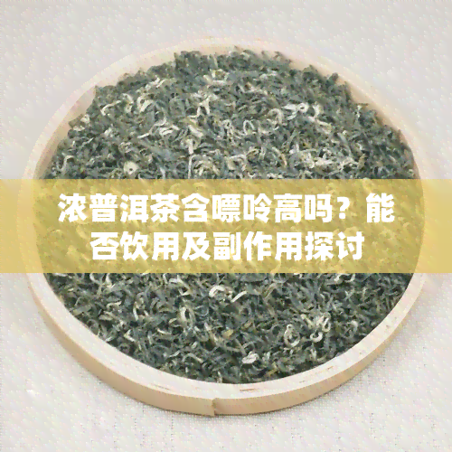 浓普洱茶含嘌呤高吗？能否饮用及副作用探讨