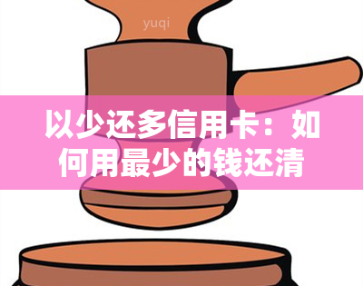 以少还多信用卡：如何用最少的钱还清高额信用卡债务？