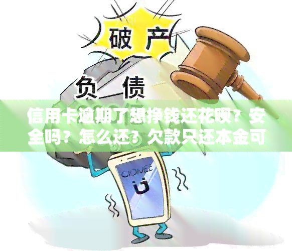 信用卡逾期了想挣钱还花呗？安全吗？怎么还？欠款只还本金可以吗？还进去的钱能再刷出来吗？