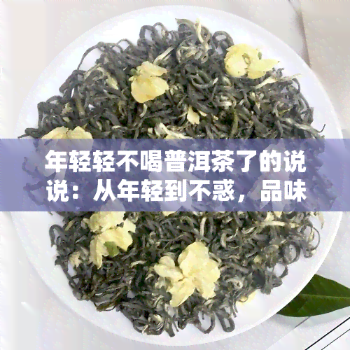 年轻轻不喝普洱茶了的说说：从年轻到不惑，品味人生的转变