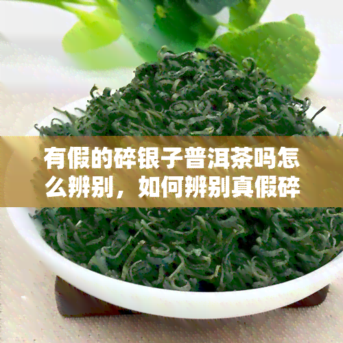 有假的碎银子普洱茶吗怎么辨别，如何辨别真假碎银子普洱茶？