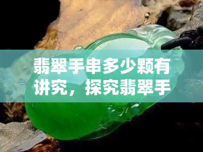 翡翠手串多少颗有讲究，探究翡翠手串的颗数寓意，你知道多少颗有讲究吗？