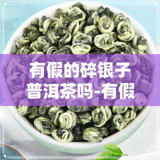 有假的碎银子普洱茶吗-有假的碎银子普洱茶吗怎么辨别