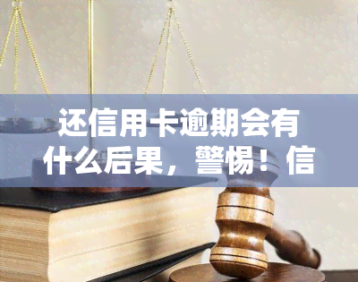 还信用卡逾期会有什么后果，警惕！信用卡逾期的严重后果你必须知道