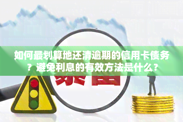 如何最划算地还清逾期的信用卡债务？避免利息的有效方法是什么？