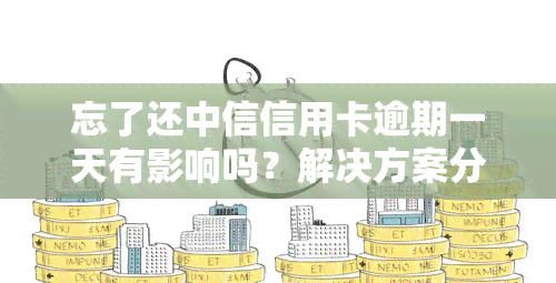 忘了还中信信用卡逾期一天有影响吗？解决方案分享