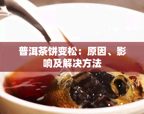 普洱茶饼变松：原因、影响及解决方法