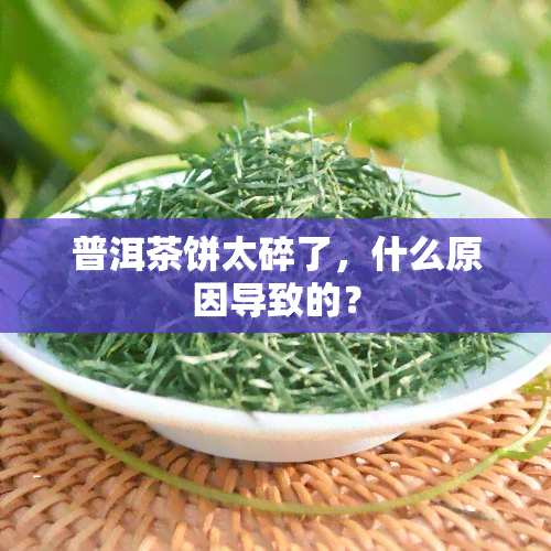 普洱茶饼太碎了，什么原因导致的？