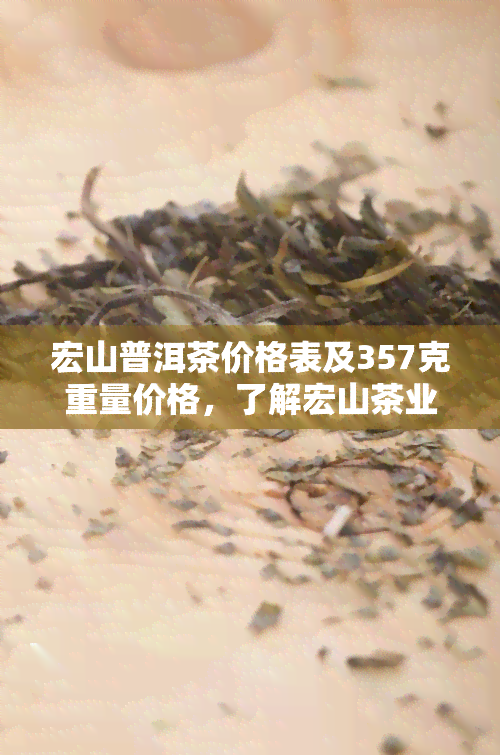 宏山普洱茶价格表及357克重量价格，了解宏山茶业与茶厂信息