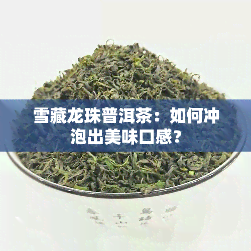 雪藏龙珠普洱茶：如何冲泡出美味口感？