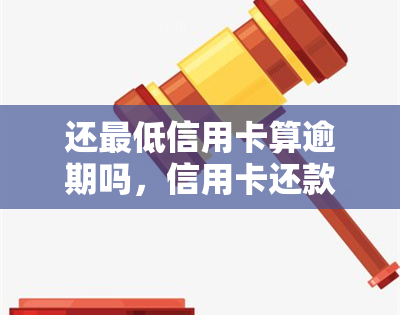 还更低信用卡算逾期吗，信用卡还款：更低还款额是否算作逾期？