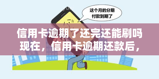 信用卡逾期了还完还能刷吗现在，信用卡逾期还款后，能否继续刷卡使用？