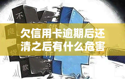 欠信用卡逾期后还清之后有什么危害，信用卡逾期还款的危害：你需要了解的全部