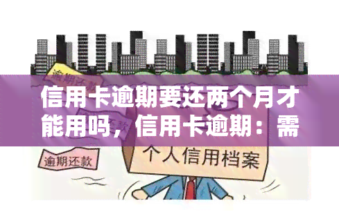 信用卡逾期要还两个月才能用吗，信用卡逾期：需要等待多久才能再次使用？