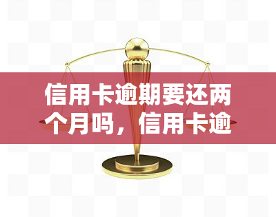 信用卡逾期要还两个月吗，信用卡逾期还款：需要连续偿还两个月吗？