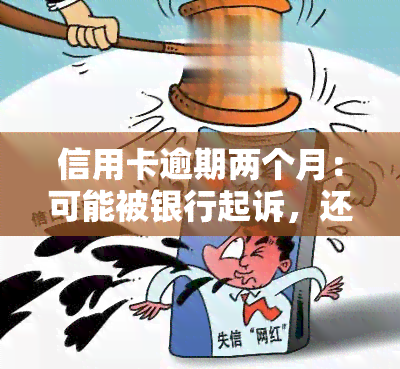 信用卡逾期两个月：可能被银行起诉，还清后能否继续使用及对的影响？