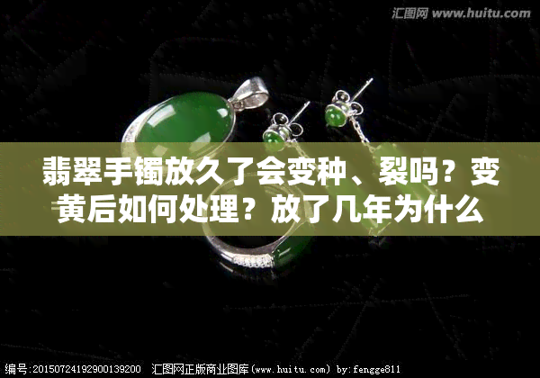 翡翠手镯放久了会变种、裂吗？变黄后如何处理？放了几年为什么感觉像有裂纹的？