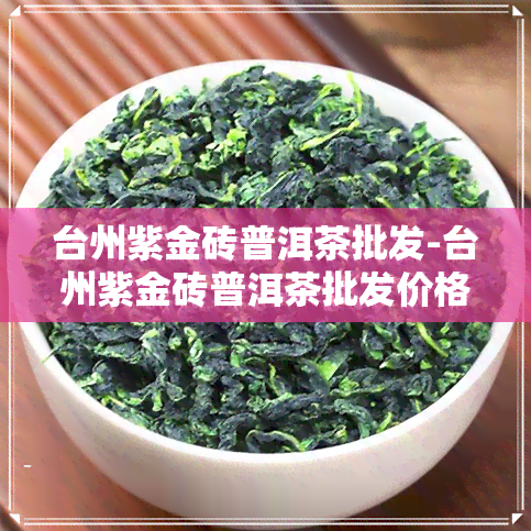 台州紫金砖普洱茶批发-台州紫金砖普洱茶批发价格