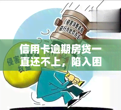 信用卡逾期房贷一直还不上，陷入困境：信用卡逾期与房贷压力并存，如何应对？