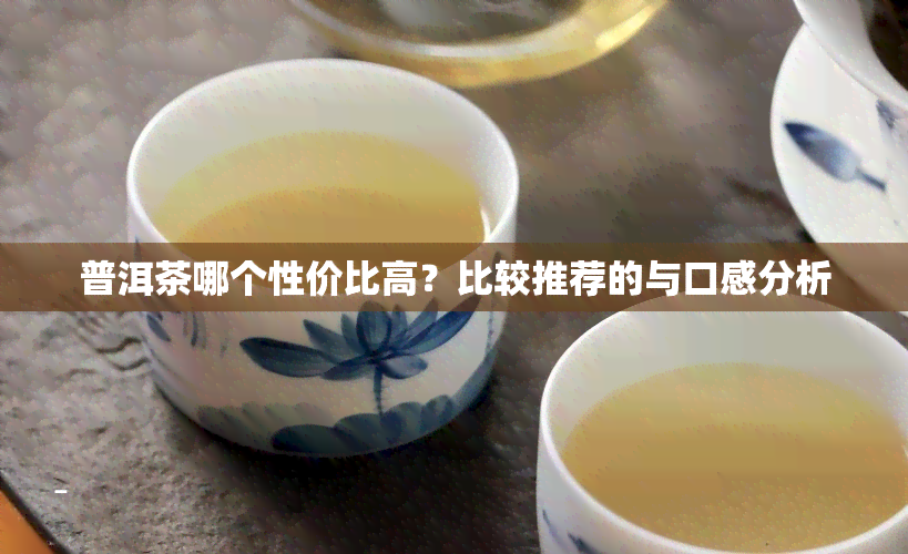 普洱茶哪个性价比高？比较推荐的与口感分析