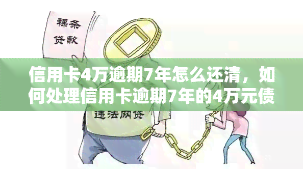 信用卡4万逾期7年怎么还清，如何处理信用卡逾期7年的4万元债务？