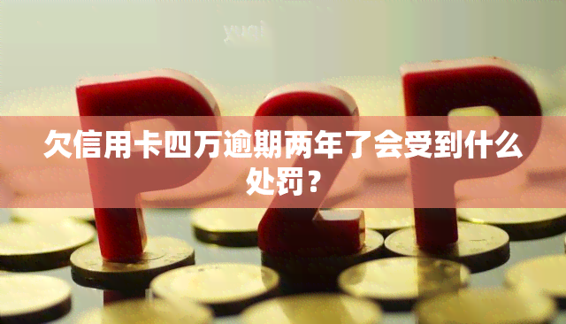 欠信用卡四万逾期两年了会受到什么处罚？