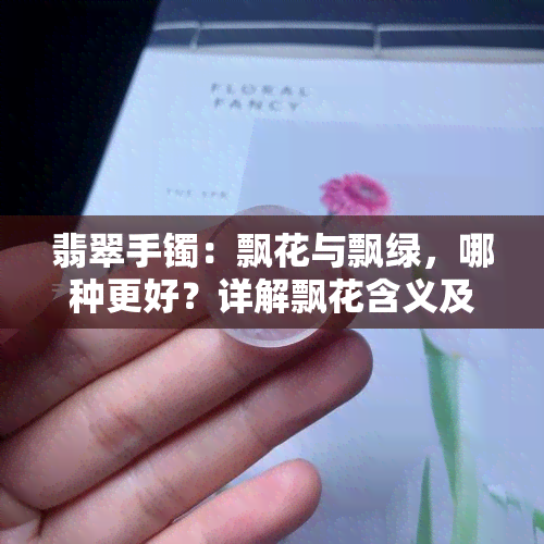 翡翠手镯：飘花与飘绿，哪种更好？详解飘花含义及是否会变色