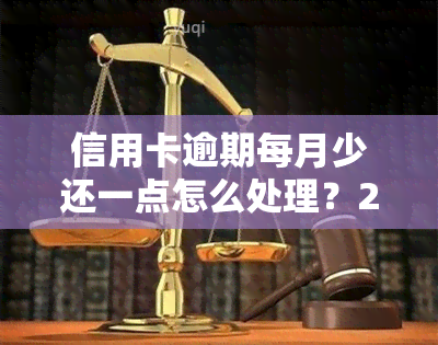 信用卡逾期每月少还一点怎么处理？2021年逾期一个月该如何应对？